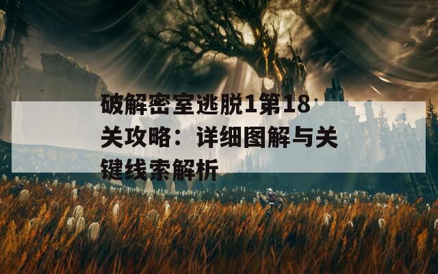 破解密室逃脱1第18关攻略：详细图解与关键线索解析