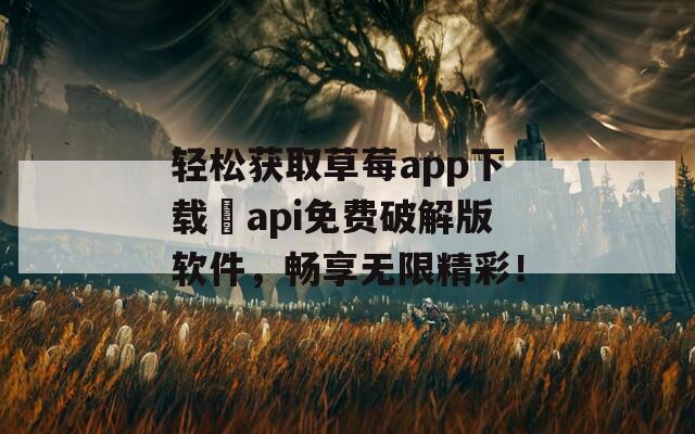 轻松获取草莓app下载汅api免费破解版软件，畅享无限精彩！
