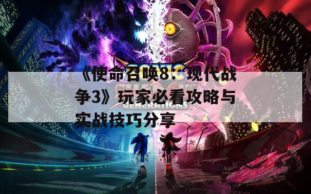 《使命召唤8：现代战争3》玩家必看攻略与实战技巧分享