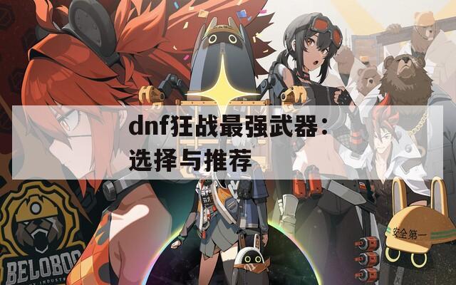 dnf狂战最强武器：选择与推荐