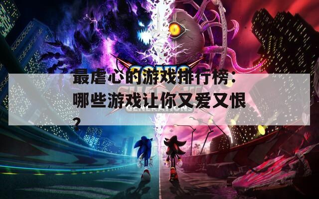 最虐心的游戏排行榜：哪些游戏让你又爱又恨？