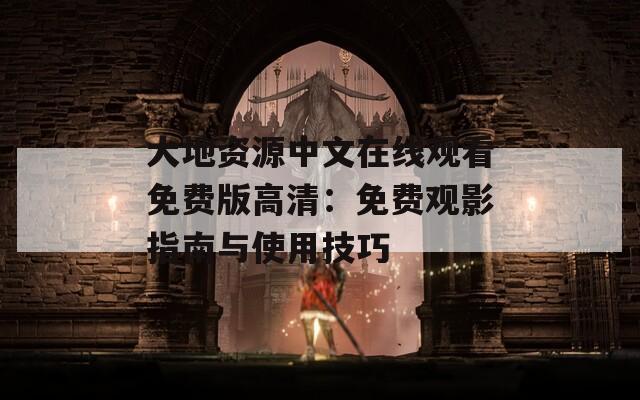 大地资源中文在线观看免费版高清：免费观影指南与使用技巧