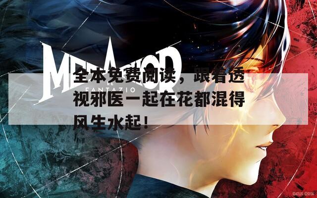 全本免费阅读，跟着透视邪医一起在花都混得风生水起！