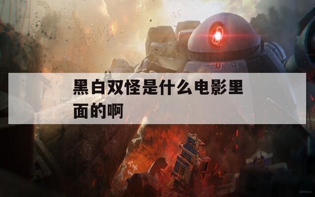 黑白双怪是什么电影里面的啊