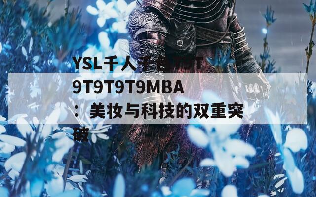 YSL千人千色T9T9T9T9T9MBA：美妆与科技的双重突破