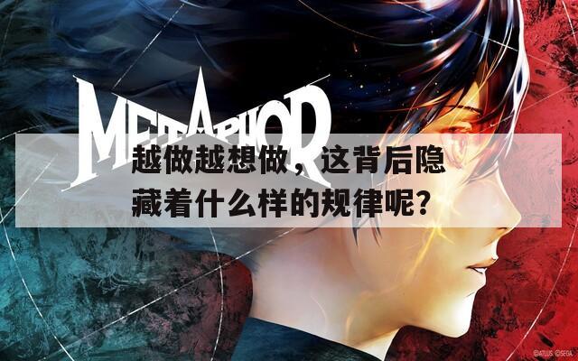 越做越想做，这背后隐藏着什么样的规律呢？