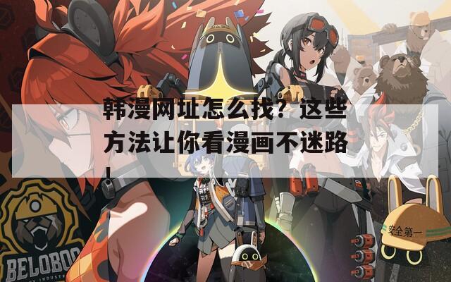 韩漫网址怎么找？这些方法让你看漫画不迷路！