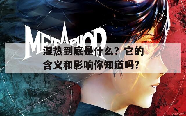 湿热到底是什么？它的含义和影响你知道吗？
