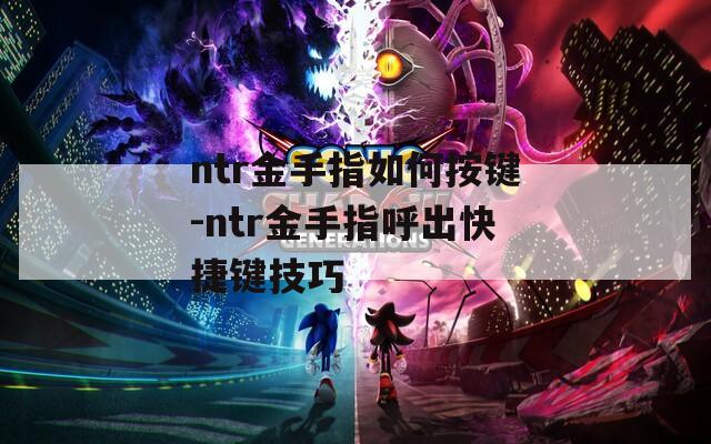 ntr金手指如何按键-ntr金手指呼出快捷键技巧