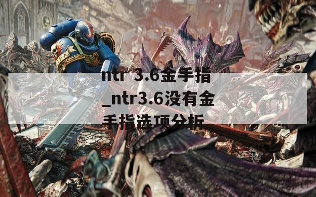ntr 3.6金手指_ntr3.6没有金手指选项分析