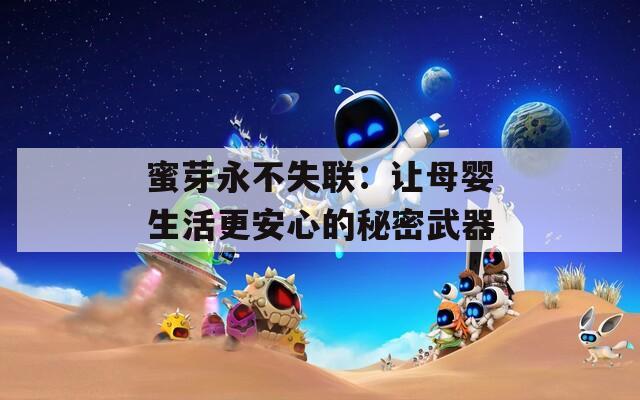 蜜芽永不失联：让母婴生活更安心的秘密武器