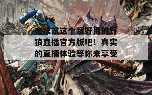 来试试这个超好用的野狼直播官方版吧！真实的直播体验等你来享受！