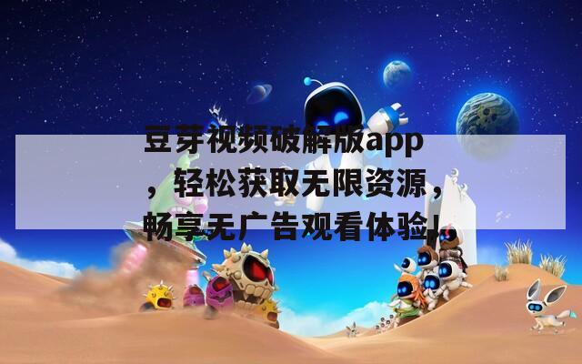 豆芽视频破解版app，轻松获取无限资源，畅享无广告观看体验！