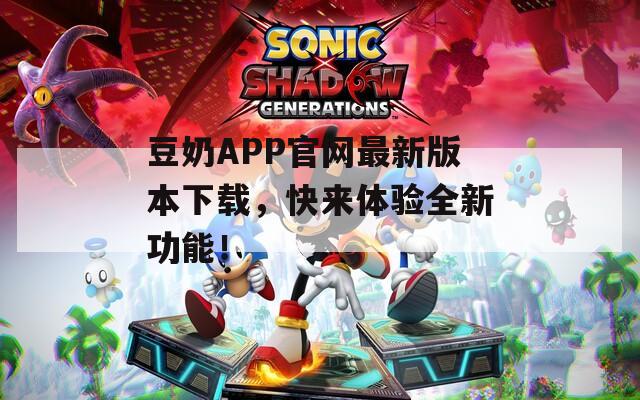 豆奶APP官网最新版本下载，快来体验全新功能！