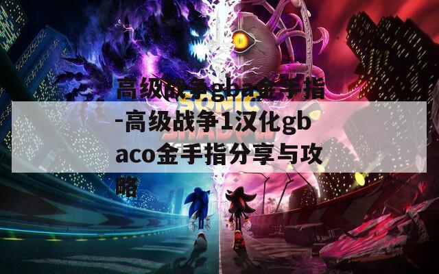 高级战争gba金手指-高级战争1汉化gbaco金手指分享与攻略