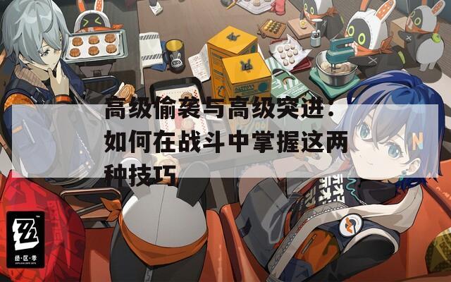高级偷袭与高级突进：如何在战斗中掌握这两种技巧