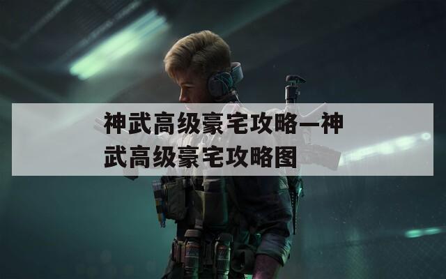 神武高级豪宅攻略—神武高级豪宅攻略图