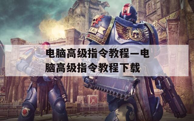 电脑高级指令教程—电脑高级指令教程下载