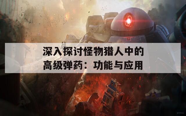 深入探讨怪物猎人中的高级弹药：功能与应用