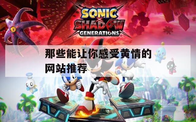 那些能让你感受黄情的网站推荐
