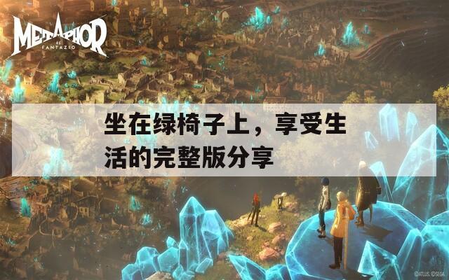 坐在绿椅子上，享受生活的完整版分享