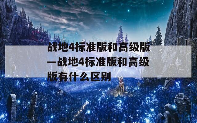 战地4标准版和高级版—战地4标准版和高级版有什么区别