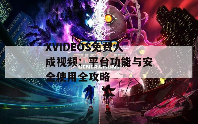XVIDEOS免费人成视频：平台功能与安全使用全攻略