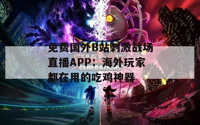 免费国外B站刺激战场直播APP：海外玩家都在用的吃鸡神器
