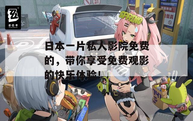 日本一片私人影院免费的，带你享受免费观影的快乐体验！
