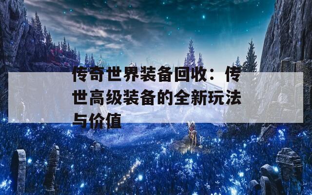 传奇世界装备回收：传世高级装备的全新玩法与价值