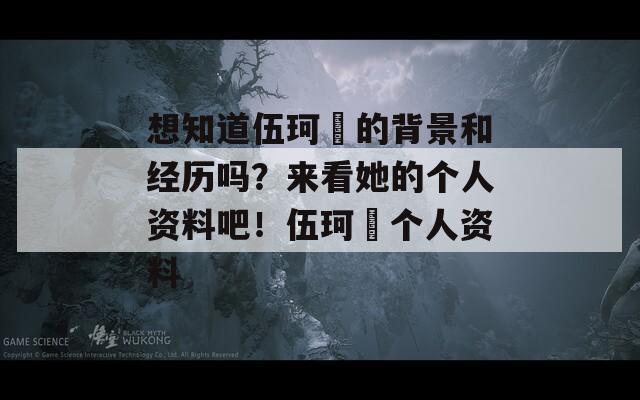 想知道伍珂玥的背景和经历吗？来看她的个人资料吧！伍珂玥个人资料