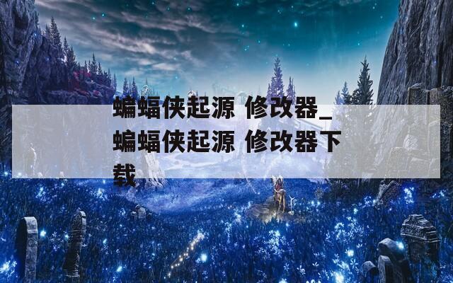 蝙蝠侠起源 修改器_蝙蝠侠起源 修改器下载