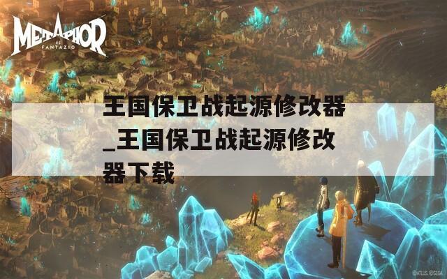 王国保卫战起源修改器_王国保卫战起源修改器下载