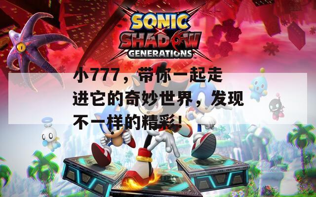 小777，带你一起走进它的奇妙世界，发现不一样的精彩！