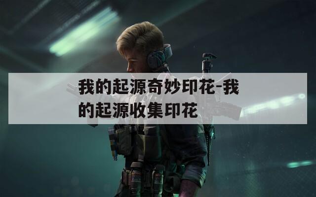 我的起源奇妙印花-我的起源收集印花