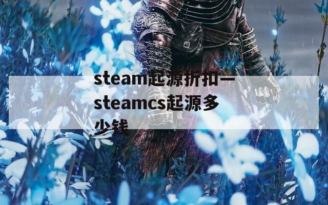 steam起源折扣—steamcs起源多少钱