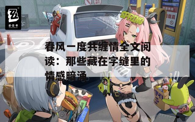 春风一度共缠情全文阅读：那些藏在字缝里的情感暗涌