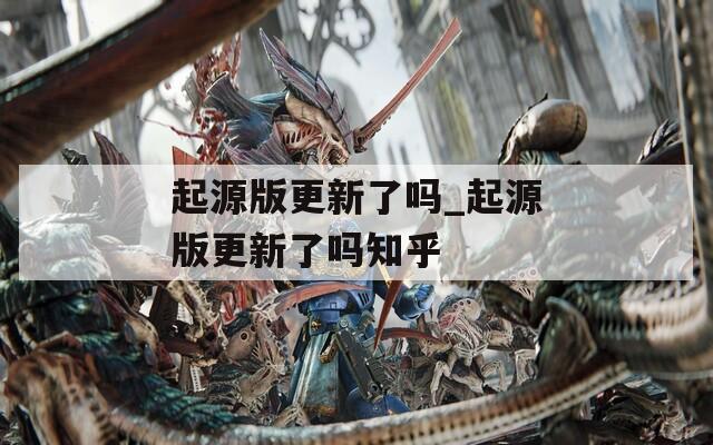 起源版更新了吗_起源版更新了吗知乎