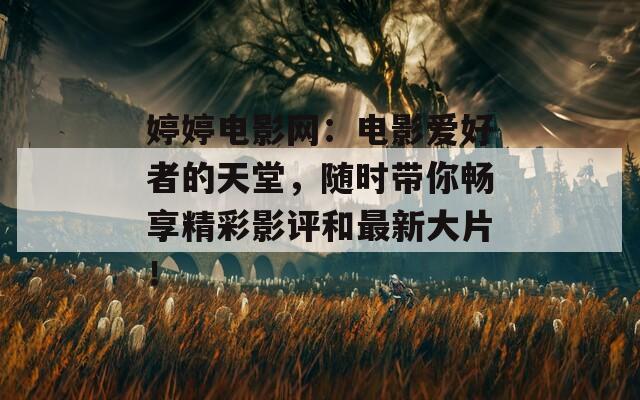 婷婷电影网：电影爱好者的天堂，随时带你畅享精彩影评和最新大片！