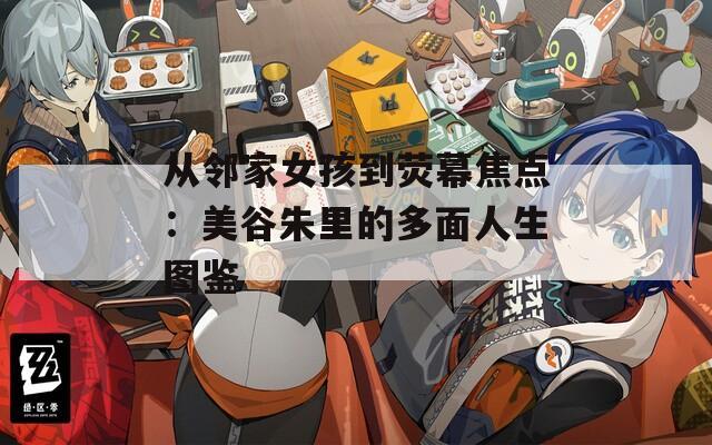 从邻家女孩到荧幕焦点：美谷朱里的多面人生图鉴