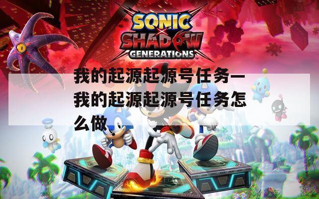 我的起源起源号任务—我的起源起源号任务怎么做