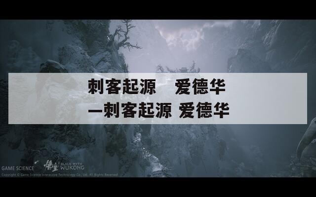 刺客起源   爱德华—刺客起源 爱德华