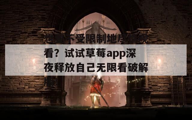 想要不受限制地尽情观看？试试草莓app深夜释放自己无限看破解版！