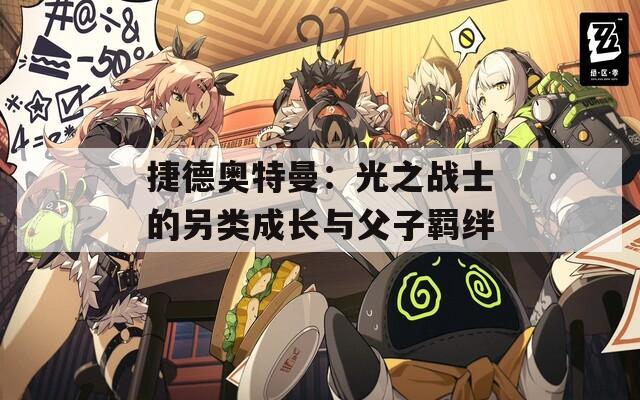 捷德奥特曼：光之战士的另类成长与父子羁绊