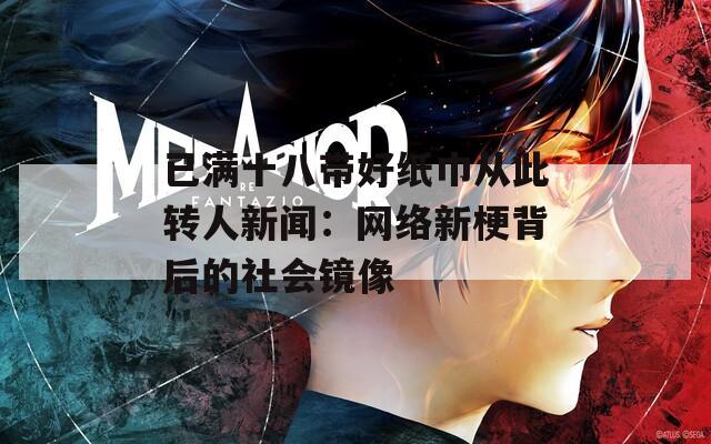 已满十八带好纸巾从此转人新闻：网络新梗背后的社会镜像
