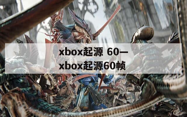 xbox起源 60—xbox起源60帧