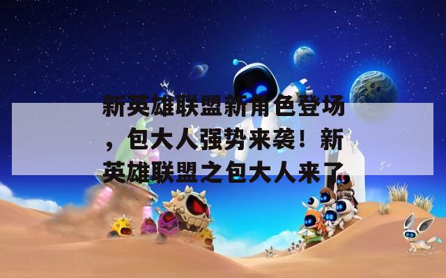 新英雄联盟新角色登场，包大人强势来袭！新英雄联盟之包大人来了