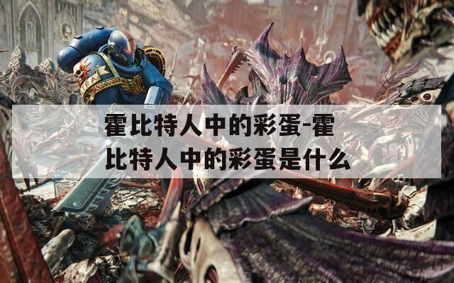 霍比特人中的彩蛋-霍比特人中的彩蛋是什么