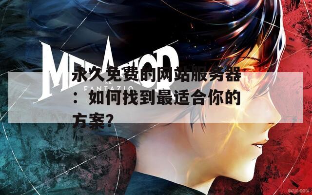 永久免费的网站服务器：如何找到最适合你的方案？