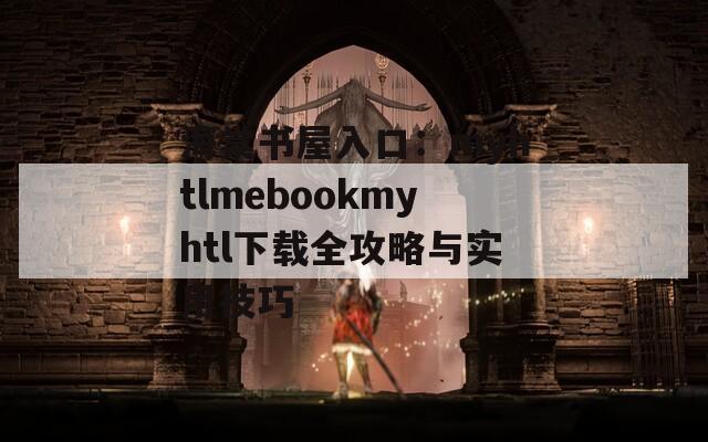 海棠书屋入口：myhtlmebookmyhtl下载全攻略与实用技巧